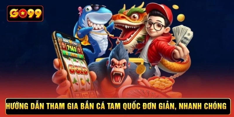 Hướng dẫn tham gia bắn cá tam quốc đơn giản, nhanh chóng