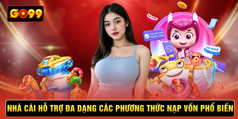 Nhà cái hỗ trợ đa dạng các phương thức nạp vốn phổ biến