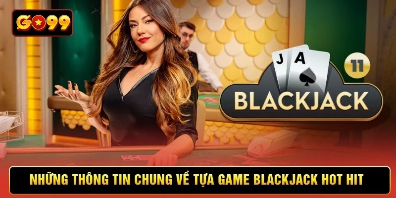 Những thông tin chung về tựa game Blackjack hot hit