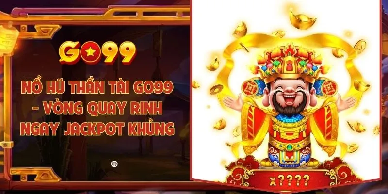 Nổ hũ Thần Tài Go99 - Vòng quay rinh ngay jackpot khủng