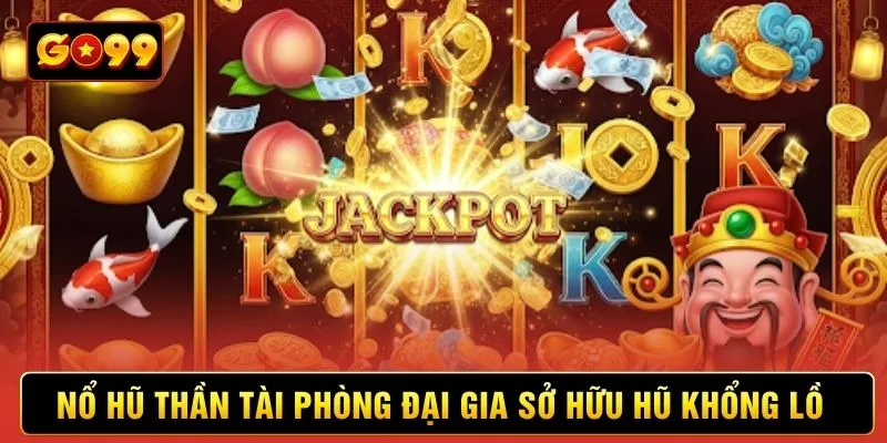 Nổ hũ Thần Tài phòng đại gia sở hữu hũ khổng lồ