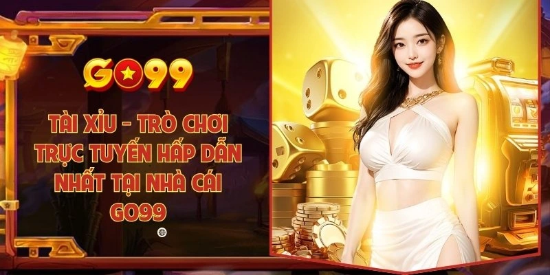 Tài xỉu - Trò chơi trực tuyến hấp dẫn nhất tại nhà cái Go99