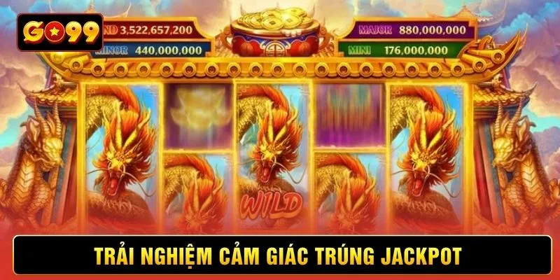 Trải nghiệm cảm giác trúng jackpot