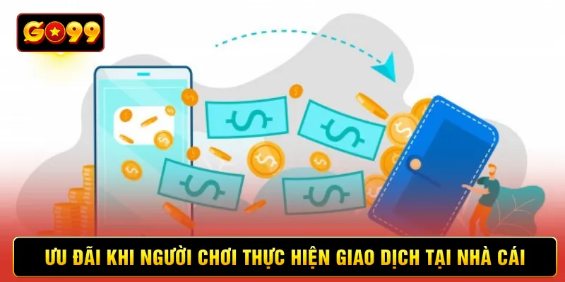 Ưu đãi khi người chơi thực hiện giao dịch tại nhà cái